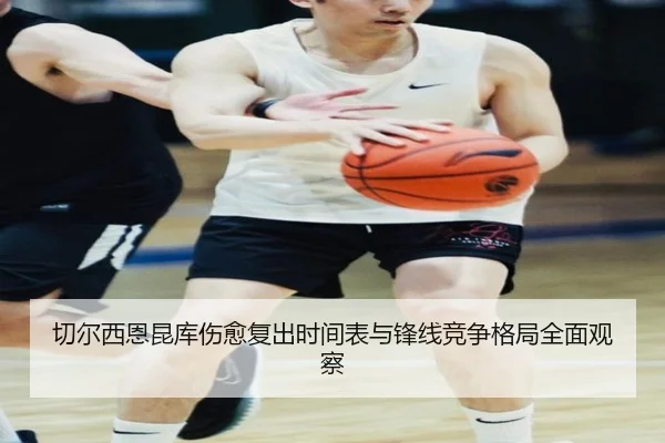 切尔西恩昆库伤愈复出时间表与锋线竞争格局全面观察
