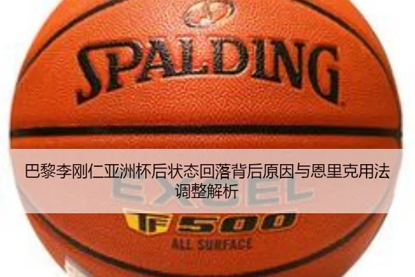 巴黎李刚仁亚洲杯后状态回落背后原因与恩里克用法调整解析