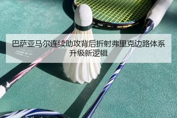 巴萨亚马尔连续助攻背后折射弗里克边路体系升级新逻辑