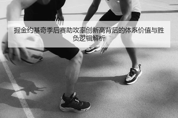 掘金约基奇季后赛助攻率创新高背后的体系价值与胜负逻辑解析