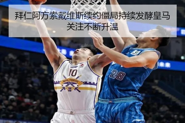 拜仁阿方索戴维斯续约僵局持续发酵皇马关注不断升温