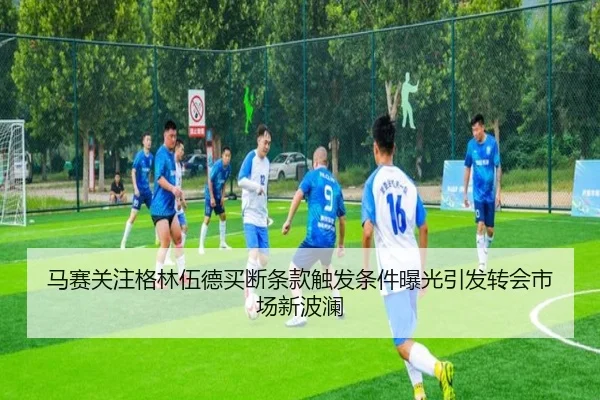 马赛关注格林伍德买断条款触发条件曝光引发转会市场新波澜