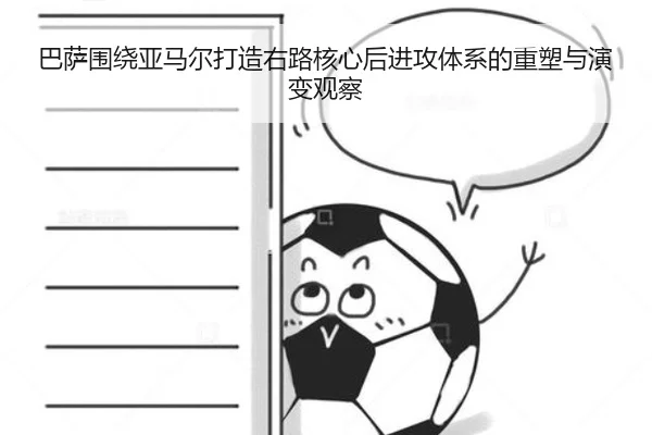 巴萨围绕亚马尔打造右路核心后进攻体系的重塑与演变观察
