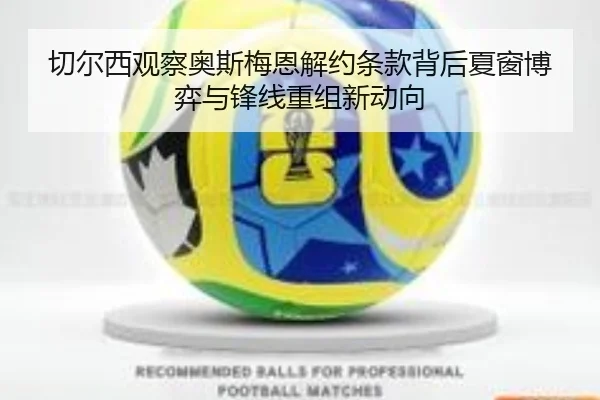 切尔西观察奥斯梅恩解约条款背后夏窗博弈与锋线重组新动向