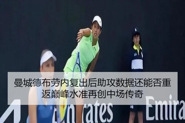 曼城德布劳内复出后助攻数据还能否重返巅峰水准再创中场传奇