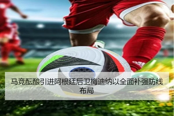 马竞酝酿引进阿根廷后卫梅迪纳以全面补强防线布局