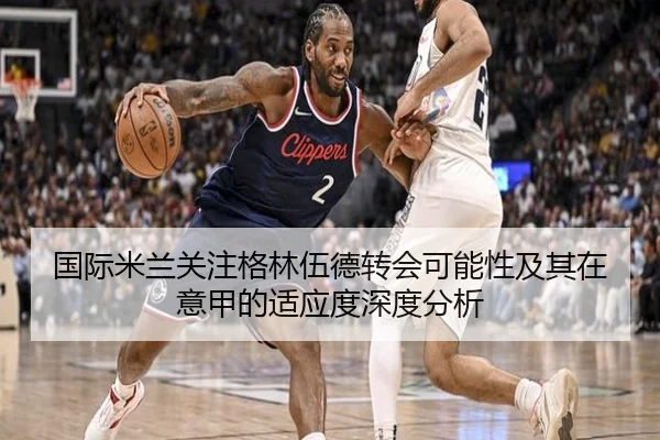 国际米兰关注格林伍德转会可能性及其在意甲的适应度深度分析