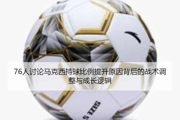 76人讨论马克西持球比例提升原因背后的战术调整与成长逻辑