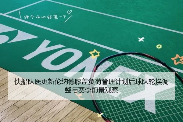 快船队医更新伦纳德膝盖负荷管理计划后球队轮换调整与赛季前景观察