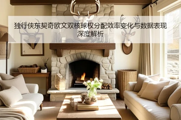 独行侠东契奇欧文双核球权分配效率变化与数据表现深度解析