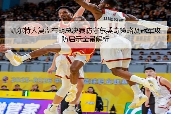 凯尔特人复盘布朗总决赛防守东契奇策略及冠军攻防启示全景解析