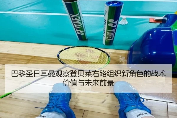 巴黎圣日耳曼观察登贝莱右路组织新角色的战术价值与未来前景
