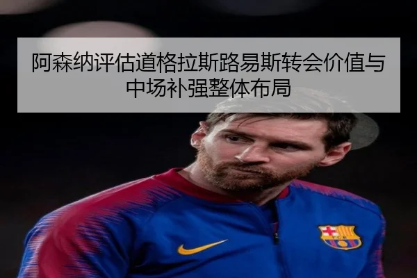 阿森纳评估道格拉斯路易斯转会价值与中场补强整体布局