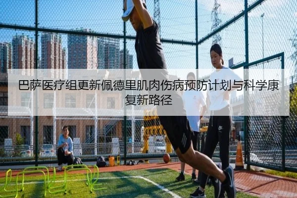 巴萨医疗组更新佩德里肌肉伤病预防计划与科学康复新路径