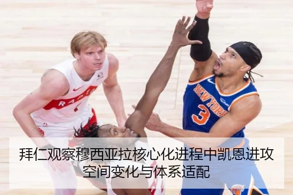 拜仁观察穆西亚拉核心化进程中凯恩进攻空间变化与体系适配