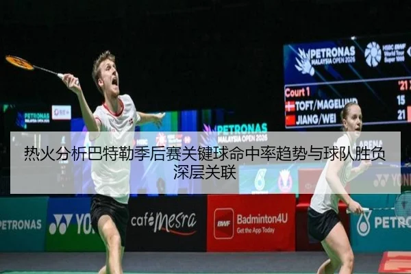 热火分析巴特勒季后赛关键球命中率趋势与球队胜负深层关联