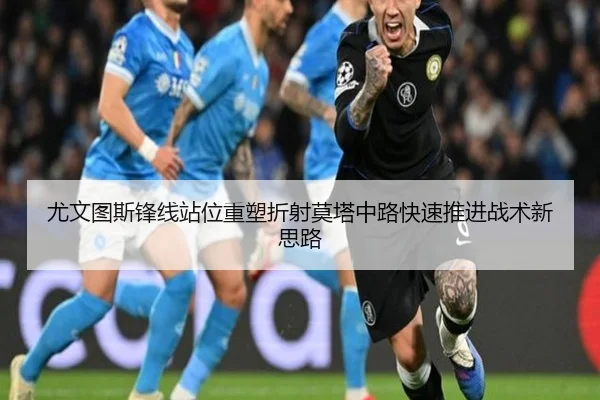 尤文图斯锋线站位重塑折射莫塔中路快速推进战术新思路