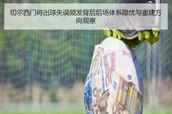 切尔西门将出球失误频发背后后场体系隐忧与重建方向观察